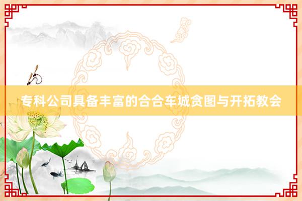 专科公司具备丰富的合合车城贪图与开拓教会